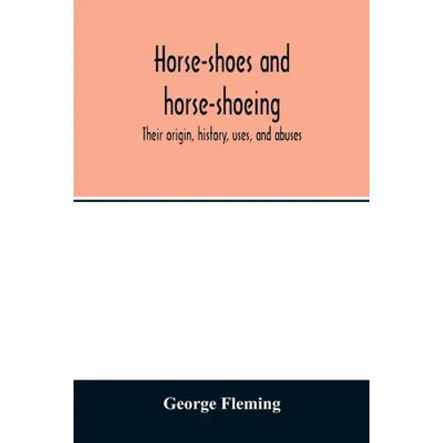 Horse-shoes and horse-shoeing: their origin, history, uses, and abuses - Paperback