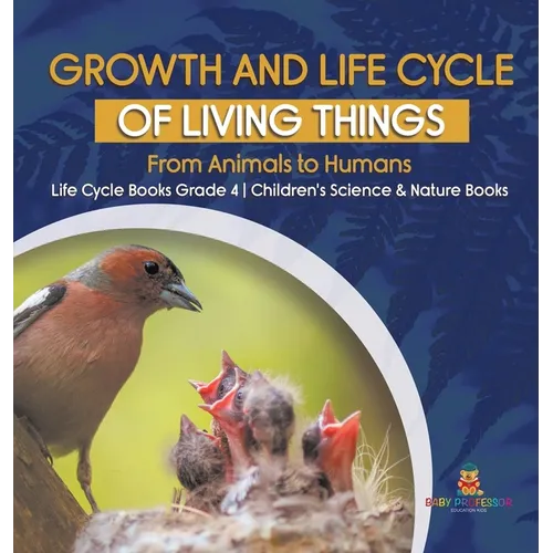 Growth and Life Cycle of Living Things: From Animals to Humans Life Cycle Books Grade 4 Children's Science & Nature Books - Hardcover