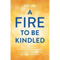 A Fire to Be Kindled: How a Generation of Empowered Learners Can Lead Meaningful Lives and Move Humanity Forward - Paperback