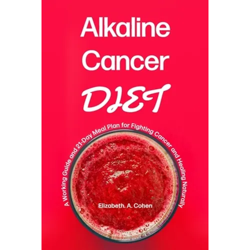 Alkaline Cancer Diet: A Working Guide and 21-Day Meal Plan for Fighting Cancer and Healing Naturally - Paperback