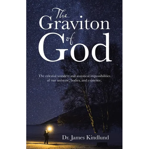 The Graviton of God: The Celestial Wonders and Statistical Impossibilities of Our Universe, Bodies, and Existence. - Paperback