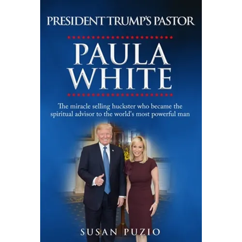 President Trump's Pastor Paula White: The Miracle Selling Huckster Who Became the Spiritual Advisor to the World's Most Powerful Man - Paperback