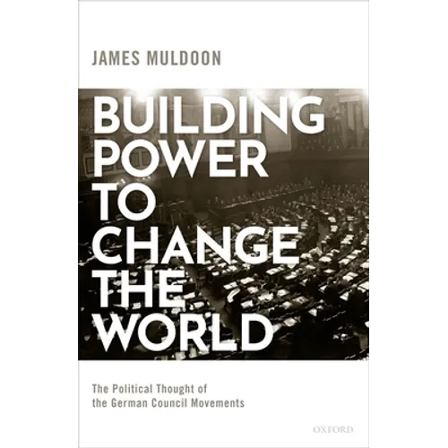 Building Power to Change the World: The Political Thought of the German Council Movements - Hardcover