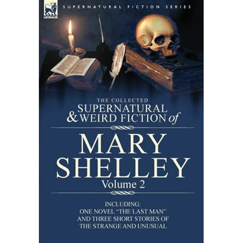The Collected Supernatural and Weird Fiction of Mary Shelley Volume 2: Including One Novel the Last Man and Three Short Stories of the Strange and U - Hardcover
