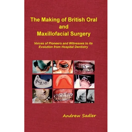 The Making of British Oral and Maxillofacial Surgery: Voices of Pioneers and Witnesses to its Evolution from Hospital Dentistry - Hardcover