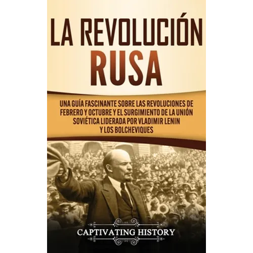 La Revolución Rusa: Una Guía Fascinante sobre las Revoluciones de Febrero y Octubre y el Surgimiento de la Unión Soviética Liderada por Vl - Hardcover