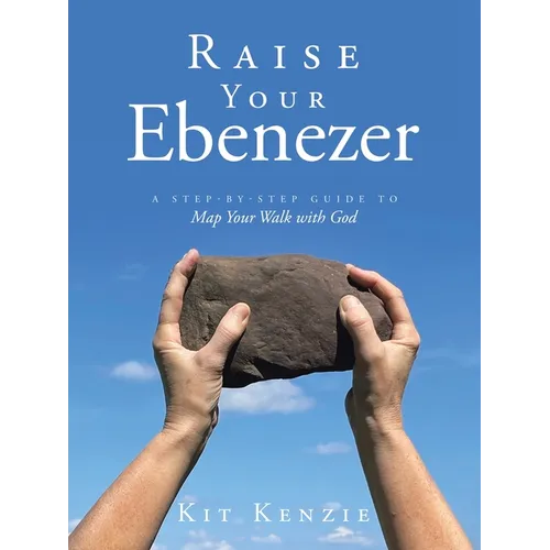 Raise Your Ebenezer: A Step-by-Step Guide To Map Your Walk with God - Paperback