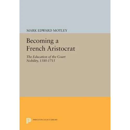 Becoming a French Aristocrat: The Education of the Court Nobility, 1580-1715 - Paperback