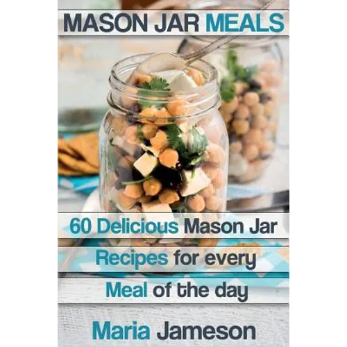 Mason Jar Meals: 60 delicious Mason Jar recipes for every meal of the day includ - Paperback
