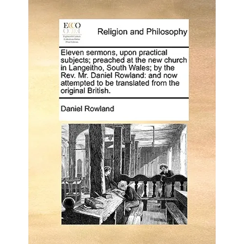 Eleven Sermons, Upon Practical Subjects; Preached at the New Church in Langeitho, South Wales; By the REV. Mr. Daniel Rowland: And Now Attempted to Be - Paperback