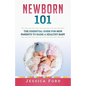 Newborn 101: The Essential Guide for New Parents to Raise a Healthy Baby - Paperback