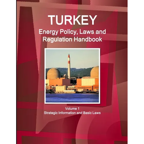 Turkey Energy Policy, Laws and Regulations Handbook Volume 1 Strategic Information and Basic Laws - Paperback