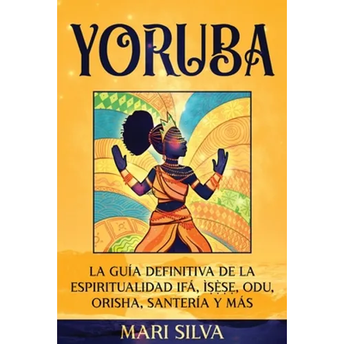 Yoruba: La guía definitiva de la espiritualidad Ifá, Ìṣẹ̀ṣẹ, Odu, Orisha, Santería y más - Paperback