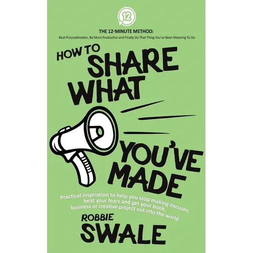 How to Share What You've Made: Practical inspiration to help you stop making excuses, beat your fears and get your book, business or creative project - Paperback