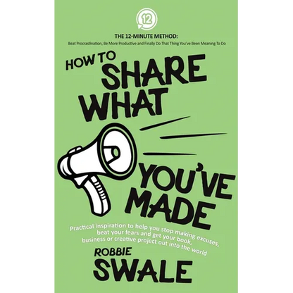 How to Share What You've Made: Practical inspiration to help you stop making excuses, beat your fears and get your book, business or creative project - Paperback