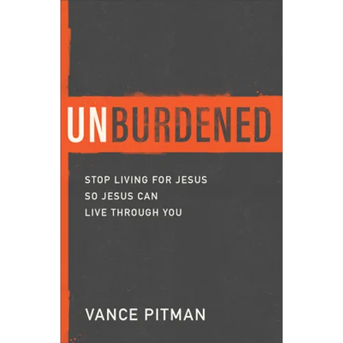 Unburdened: Stop Living for Jesus So Jesus Can Live Through You - Paperback