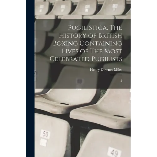 Pugilistica: The History of British Boxing Containing Lives of The Most Celebrated Pugilists: 2 - Paperback