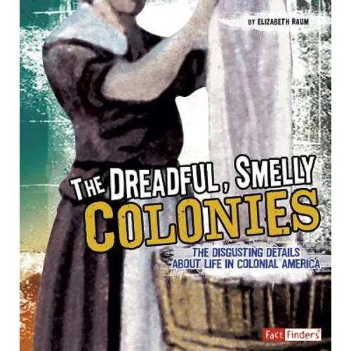 The Dreadful, Smelly Colonies: The Disgusting Details about Life in Colonial America - Paperback