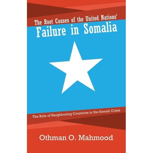 The Root Causes of the United Nations' Failure in Somalia: The Role of Neighboring Countries in the Somali Crisis - Paperback