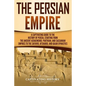 The Persian Empire: A Captivating Guide to the History of Persia, Starting from the Ancient Achaemenid, Parthian, and Sassanian Empires to - Paperback
