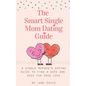 The Smart Single Mom Dating Guide: A Single Mother's Dating Guide to Find a Date and Seek for True Love - Paperback