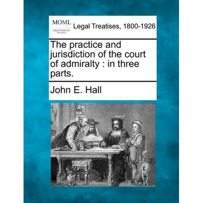 The Practice and Jurisdiction of the Court of Admiralty: In Three Parts. - Paperback