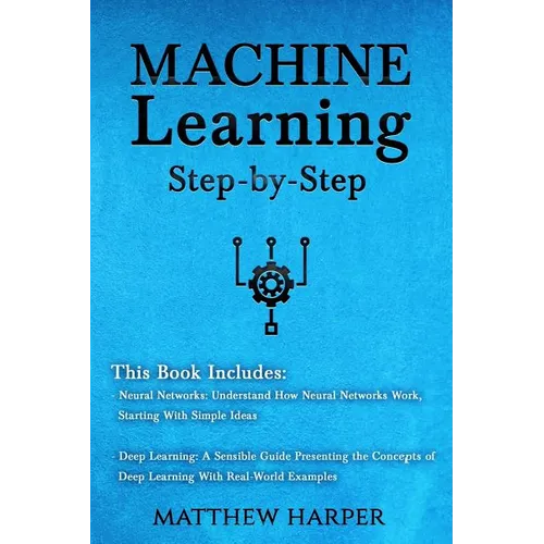 Machine Learning: Neural Networks Understand How Neural Networks Work, Deep Learning a Sensible Guide Presenting the Concepts - Paperback