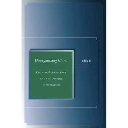 Disorganizing China: Counter-Bureaucracy and the Decline of Socialism - Hardcover