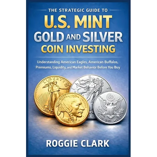 The Strategic Guide to U.S. Mint Gold and Silver Coin Investing: Understanding American Eagles, American Buffalos, Premiums, Liquidity, and Market Beh - Paperback
