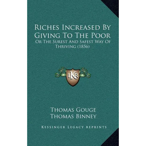 Riches Increased by Giving to the Poor: Or the Surest and Safest Way of Thriving (1856) - Hardcover