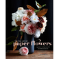 The Fine Art of Paper Flowers: A Guide to Making Beautiful and Lifelike Botanicals - Hardcover
