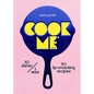 Cook Me: 30 Dishes/3 Ways, 90 Lip-Smacking Recipes! - Hardcover