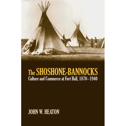 The Shoshone-Bannocks: Culture and Commerce at Fort Hall, 1870-1940 - Hardcover