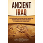 Ancient Iraq: A Captivating Guide to Mesopotamia from the Sumerians and Akkadians through the Assyrians and Persians to the Romans a - Hardcover