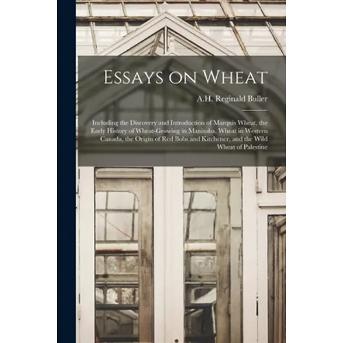 Essays on Wheat: Including the Discovery and Introduction of Marquis Wheat, the Early History of Wheat-growing in Manitoba, Wheat in We - Paperback