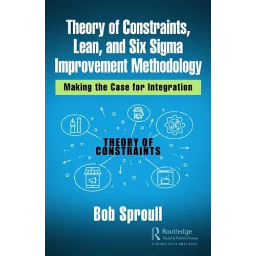 Theory of Constraints, Lean, and Six SIGMA Improvement Methodology: Making the Case for Integration - Hardcover