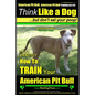 American Pit Bull, American Pit Bull Training AAA AKC: Think Like a Dog, But Don't Eat Your Poop!: American Pit Bull Breed Expert Training Here's EXAC - Paperback