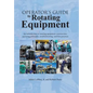 Operator's Guide to Rotating Equipment: An Introduction to Rotating Equipment Construction, Operating Principles, Troubleshooting, and Best Practices - Hardcover
