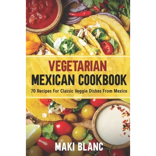 Vegetarian Mexican Cookbook: 70 Recipes For Classic Veggie Dishes From Mexico - Paperback