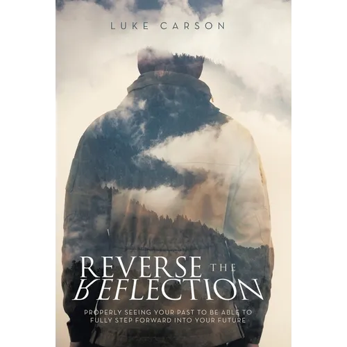 Reverse The Reflection: Properly seeing your past to be able to fully step forward into your future - Hardcover