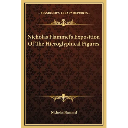 Nicholas Flammel's Exposition Of The Hieroglyphical Figures - Hardcover