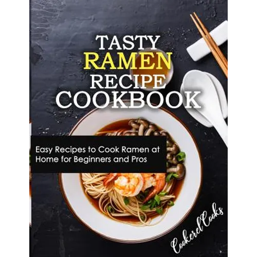 Tasty Ramen Recipe Cookbook: Easy Recipes to Cook Ramen at Home for Beginners and Pros - Paperback