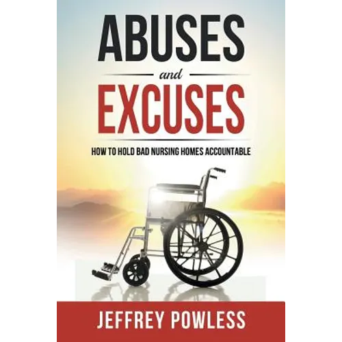 Abuses and Excuses: How to Hold Bad Nursing Homes Accountable - Paperback