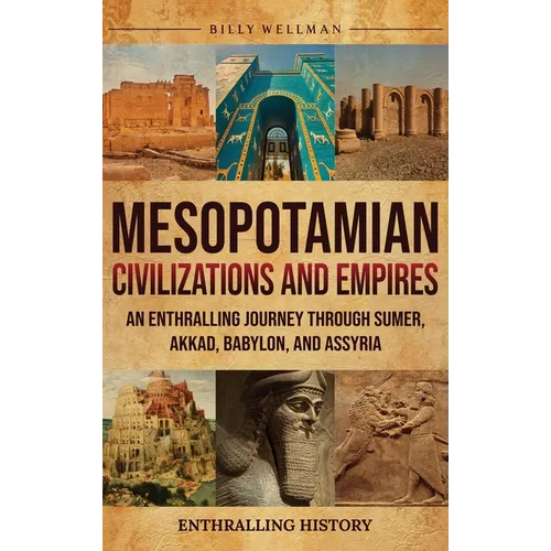 Mesopotamian Civilizations and Empires: An Enthralling Journey Through Sumer, Akkad, Babylon, and Assyria - Hardcover