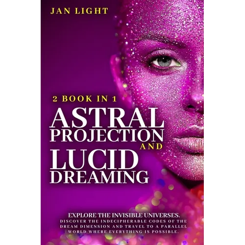 Astral Projection And Lucid Dreaming: 2 Book In 1: Explore The Invisible Universes. Discover The Indecipherable Codes Of The Dream Dimension And Trave - Paperback
