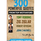 300 powerful quotes from top motivators Tony Robbins Zig Ziglar Robert Kiyosaki John Maxwell ... to lift you up. - Paperback