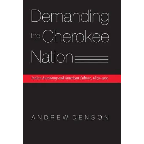 Demanding the Cherokee Nation: Indian Autonomy and American Culture, 1830-1900 - Hardcover