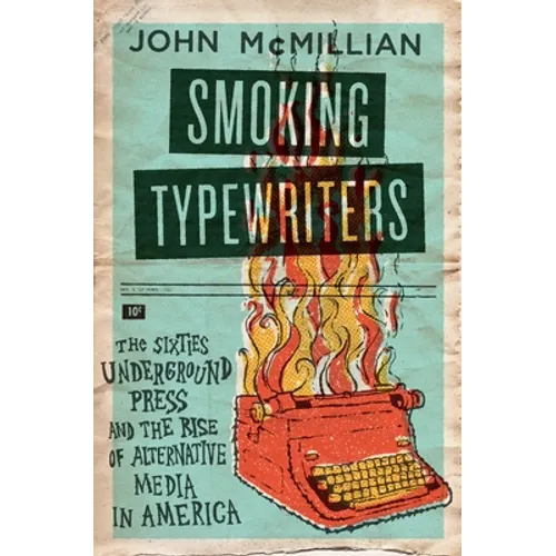 Smoking Typewriters: The Sixties Underground Press and the Rise of Alternative Media in America - Paperback