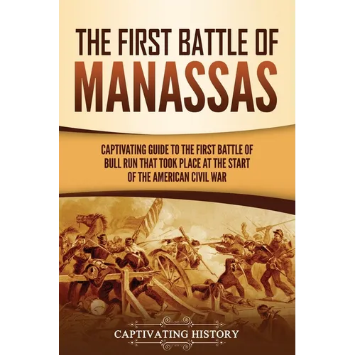 The First Battle of Manassas: A Captivating Guide to the First Battle of Bull Run That Took Place at the Start of the American Civil War - Paperback