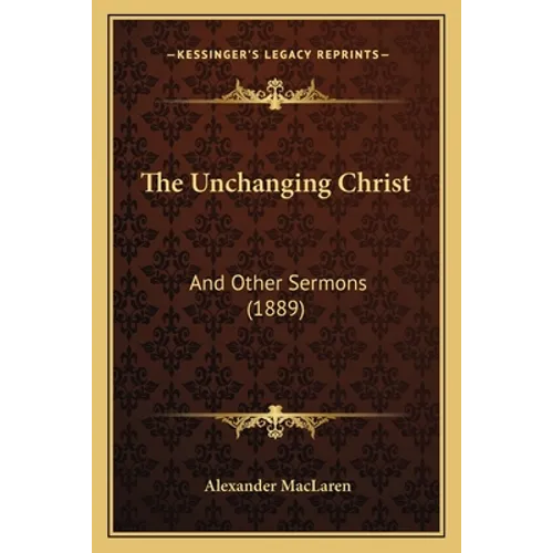 The Unchanging Christ: And Other Sermons (1889) - Paperback